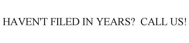 HAVEN'T FILED IN YEARS? CALL US!