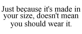 JUST BECAUSE IT'S MADE IN YOUR SIZE, DOESN'T MEAN YOU SHOULD WEAR IT.