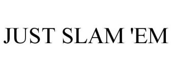 JUST SLAM 'EM