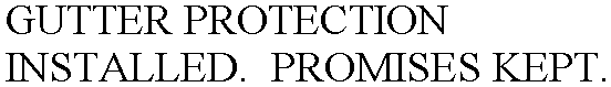 GUTTER PROTECTION INSTALLED.  PROMISES KEPT.