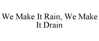 WE MAKE IT RAIN, WE MAKE IT DRAIN