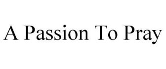 A PASSION TO PRAY