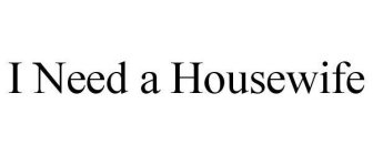 I NEED A HOUSEWIFE