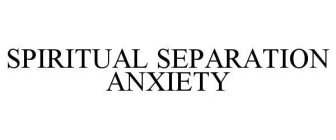 SPIRITUAL SEPARATION ANXIETY