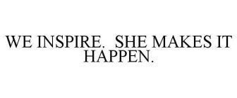 WE INSPIRE. SHE MAKES IT HAPPEN.