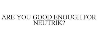 ARE YOU GOOD ENOUGH FOR NEUTRIK?