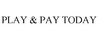 PLAY & PAY TODAY
