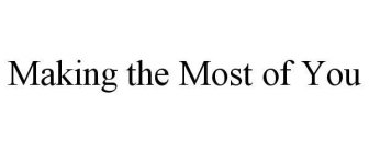 MAKING THE MOST OF YOU