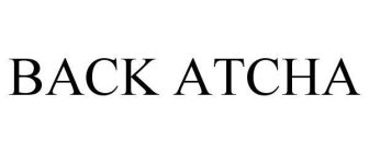 BACK ATCHA