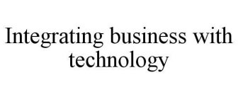 INTEGRATING BUSINESS WITH TECHNOLOGY