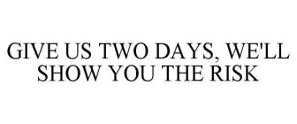 GIVE US TWO DAYS, WE'LL SHOW YOU THE RISK