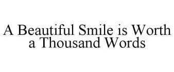 A BEAUTIFUL SMILE IS WORTH A THOUSAND WORDS