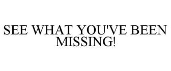 SEE WHAT YOU'VE BEEN MISSING!