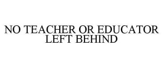 NO TEACHER OR EDUCATOR LEFT BEHIND