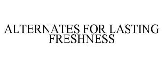 ALTERNATES FOR LASTING FRESHNESS