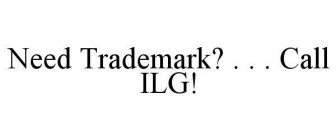 NEED TRADEMARK?  . . .  CALL ILG!