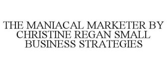 THE MANIACAL MARKETER BY CHRISTINE REGAN SMALL BUSINESS STRATEGIES