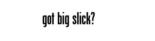 GOT BIG SLICK?