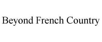 BEYOND FRENCH COUNTRY