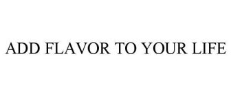 ADD FLAVOR TO YOUR LIFE
