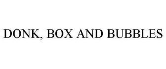 DONK, BOX AND BUBBLES