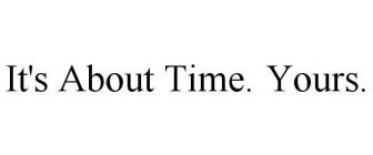 IT'S ABOUT TIME.  YOURS.