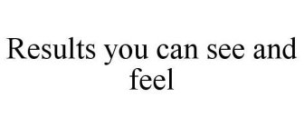 RESULTS YOU CAN SEE AND FEEL