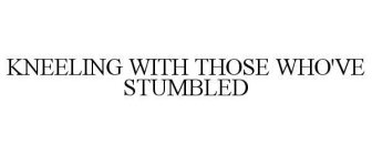 KNEELING WITH THOSE WHO'VE STUMBLED