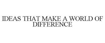 IDEAS THAT MAKE A WORLD OF DIFFERENCE