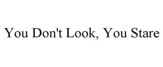 YOU DON'T LOOK, YOU STARE
