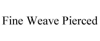 FINE WEAVE PIERCED