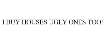 I BUY HOUSES UGLY ONES TOO!