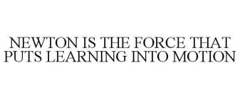 NEWTON IS THE FORCE THAT PUTS LEARNING INTO MOTION