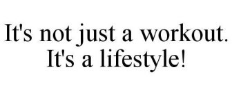 IT'S NOT JUST A WORKOUT. IT'S A LIFESTYLE!