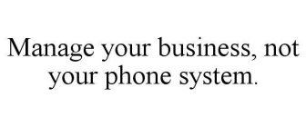 MANAGE YOUR BUSINESS, NOT YOUR PHONE SYSTEM.