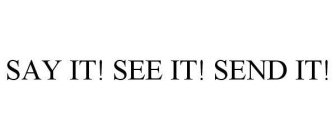 SAY IT! SEE IT! SEND IT!