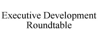 EXECUTIVE DEVELOPMENT ROUNDTABLE