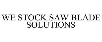 WE STOCK SAW BLADE SOLUTIONS