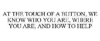 AT THE TOUCH OF A BUTTON, WE KNOW WHO YOU ARE, WHERE YOU ARE, AND HOW TO HELP
