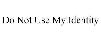 DO NOT USE MY IDENTITY