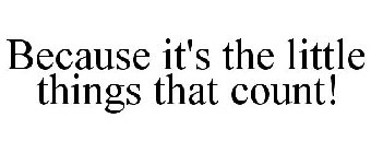 BECAUSE IT'S THE LITTLE THINGS THAT COUNT!