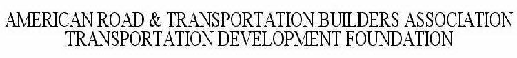 AMERICAN ROAD & TRANSPORTATION BUILDERSASSOCIATION TRANSPORTATION DEVELOPMENT FOUNDATION