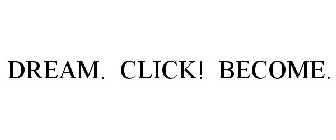 DREAM. CLICK! BECOME.
