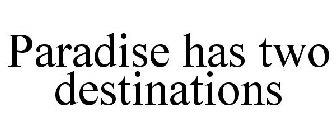 PARADISE HAS TWO DESTINATIONS