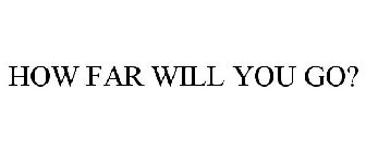 HOW FAR WILL YOU GO?