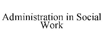 ADMINISTRATION IN SOCIAL WORK
