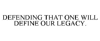 DEFENDING THAT ONE WILL DEFINE OUR LEGACY.