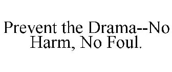 PREVENT THE DRAMA--NO HARM, NO FOUL.