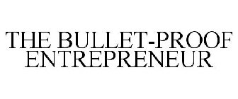 THE BULLET-PROOF ENTREPRENEUR