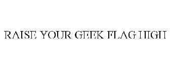 RAISE YOUR GEEK FLAG HIGH